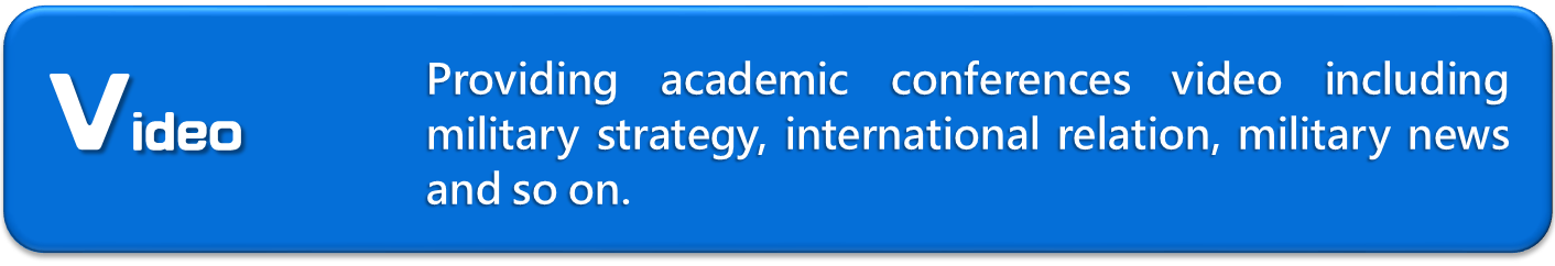 Academic Video：Providing academic conferences video including military strategy, international relation, military news and so on.